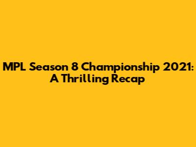 MPL Season 8 Championship 2021: A Thrilling Recap