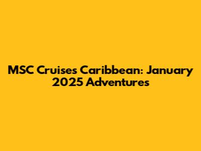 MSC Cruises Caribbean: January 2025 Adventures