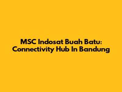 MSC Indosat Buah Batu: Connectivity Hub In Bandung
