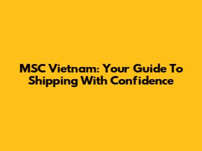 MSC Vietnam: Your Guide To Shipping With Confidence