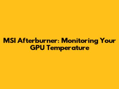 MSI Afterburner: Monitoring Your GPU Temperature