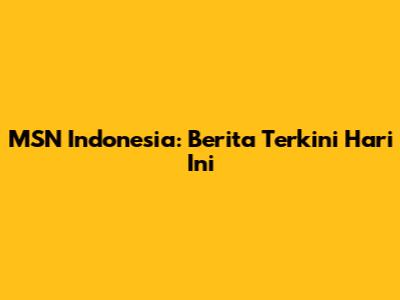 MSN Indonesia: Berita Terkini Hari Ini