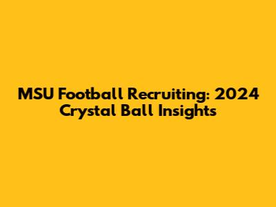 MSU Football Recruiting: 2024 Crystal Ball Insights