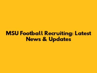 MSU Football Recruiting: Latest News & Updates