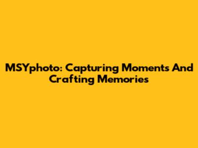 MSYphoto: Capturing Moments And Crafting Memories