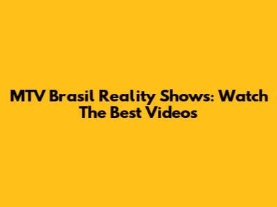 MTV Brasil Reality Shows: Watch The Best Videos