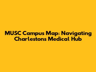 MUSC Campus Map: Navigating Charleston's Medical Hub