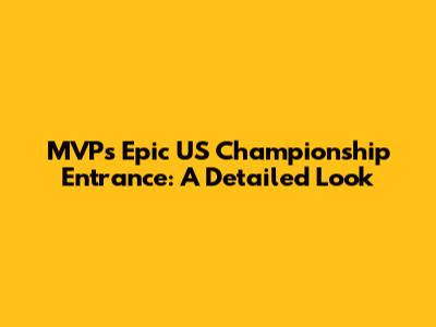 MVP's Epic US Championship Entrance: A Detailed Look