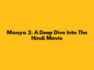 Maaya 2: A Deep Dive Into The Hindi Movie