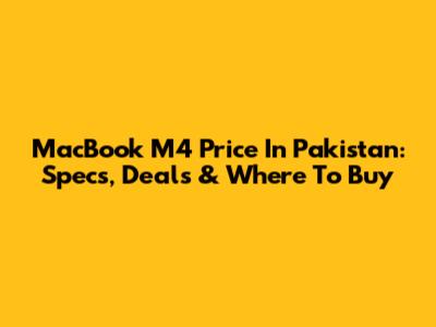 MacBook M4 Price In Pakistan: Specs, Deals & Where To Buy