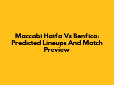 Maccabi Haifa Vs Benfica: Predicted Lineups And Match Preview