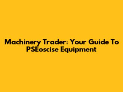 Machinery Trader: Your Guide To PSEoscise Equipment