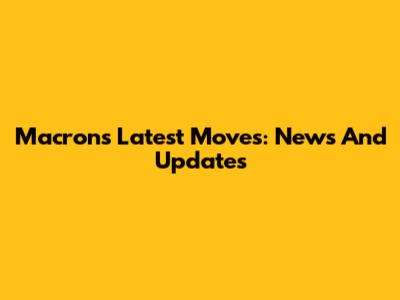 Macron's Latest Moves: News And Updates