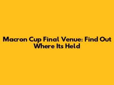 Macron Cup Final Venue: Find Out Where It's Held