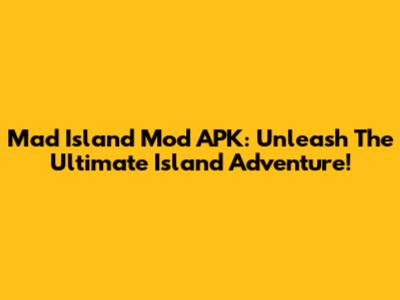 Mad Island Mod APK: Unleash The Ultimate Island Adventure!