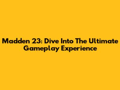 Madden 23: Dive Into The Ultimate Gameplay Experience