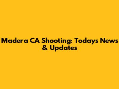 Madera CA Shooting: Today's News & Updates