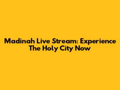 Madinah Live Stream: Experience The Holy City Now