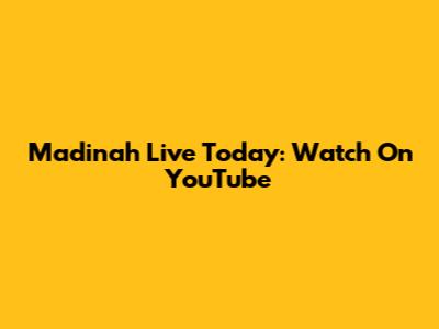 Madinah Live Today: Watch On YouTube