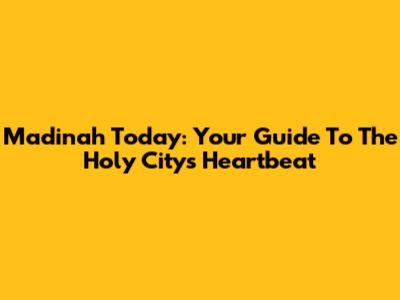 Madinah Today: Your Guide To The Holy City's Heartbeat