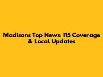 Madison's Top News: I15 Coverage & Local Updates