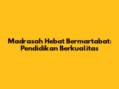 Madrasah Hebat Bermartabat: Pendidikan Berkualitas