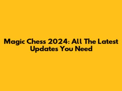 Magic Chess 2024: All The Latest Updates You Need