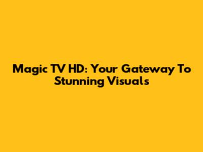 Magic TV HD: Your Gateway To Stunning Visuals