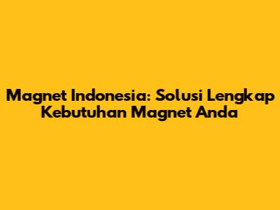 Magnet Indonesia: Solusi Lengkap Kebutuhan Magnet Anda
