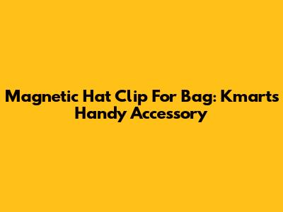 Magnetic Hat Clip For Bag: Kmart's Handy Accessory
