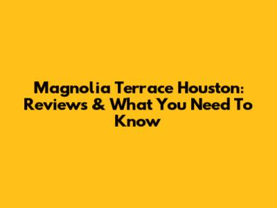 Magnolia Terrace Houston: Reviews & What You Need To Know