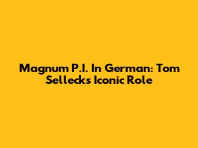 Magnum P.I. In German: Tom Selleck's Iconic Role