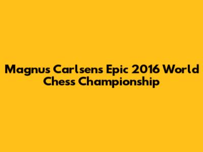 Magnus Carlsen's Epic 2016 World Chess Championship