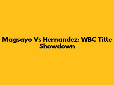 Magsayo Vs Hernandez: WBC Title Showdown