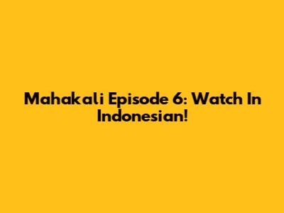 Mahakali Episode 6: Watch In Indonesian!