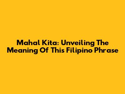 Mahal Kita: Unveiling The Meaning Of This Filipino Phrase
