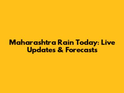 Maharashtra Rain Today: Live Updates & Forecasts