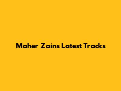 Maher Zain's Latest Tracks