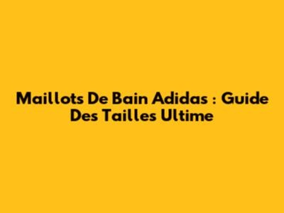 Maillots De Bain Adidas : Guide Des Tailles Ultime
