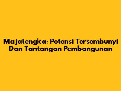 Majalengka: Potensi Tersembunyi Dan Tantangan Pembangunan