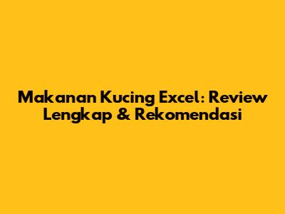 Makanan Kucing Excel: Review Lengkap & Rekomendasi