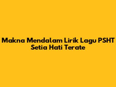 Makna Mendalam Lirik Lagu PSHT Setia Hati Terate