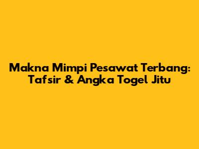 Makna Mimpi Pesawat Terbang: Tafsir & Angka Togel Jitu