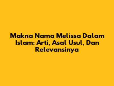 Makna Nama Melissa Dalam Islam: Arti, Asal Usul, Dan Relevansinya