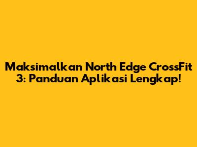 Maksimalkan North Edge CrossFit 3: Panduan Aplikasi Lengkap!