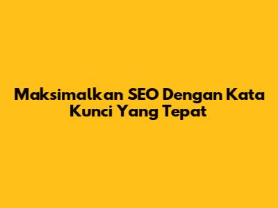 Maksimalkan SEO Dengan Kata Kunci Yang Tepat