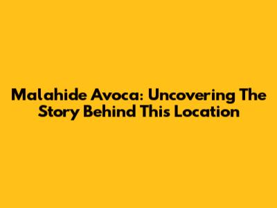 Malahide Avoca: Uncovering The Story Behind This Location