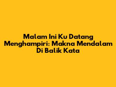 Malam Ini Ku Datang Menghampiri: Makna Mendalam Di Balik Kata