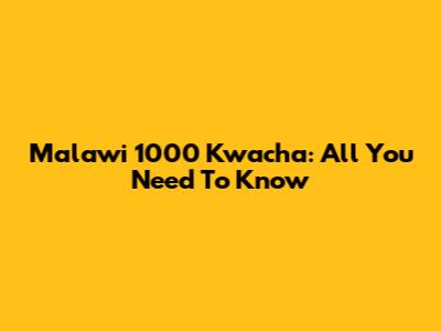 Malawi 1000 Kwacha: All You Need To Know