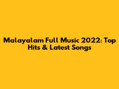 Malayalam Full Music 2022: Top Hits & Latest Songs